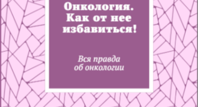 Онкология. Как от нее избавиться!